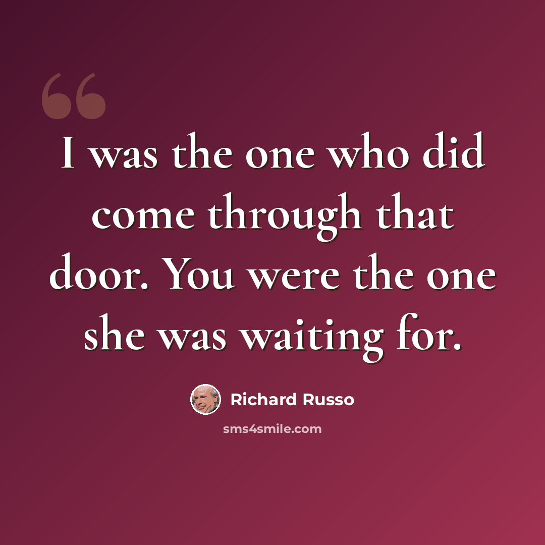 “I was the one who did come through that door. You were the one she was waiting for.” quote by Richard Russo