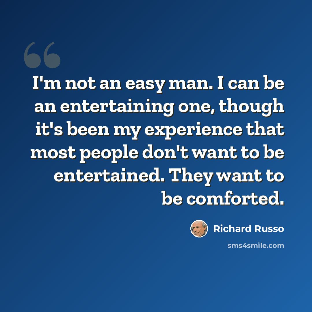 “I'm not an easy man. I can be an entertaining one, though it's been my experience that most people don't want to be entertained. They want to be comforted.” quote by Richard Russo