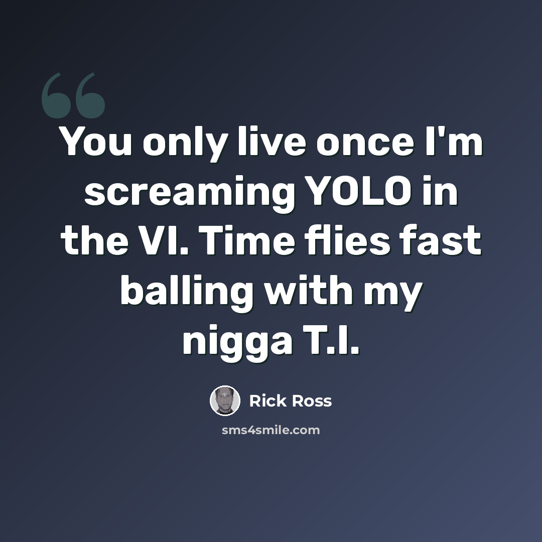 “You only live once I'm screaming YOLO in the VI. Time flies fast balling with my nigga T.I.” quote by Rick Ross