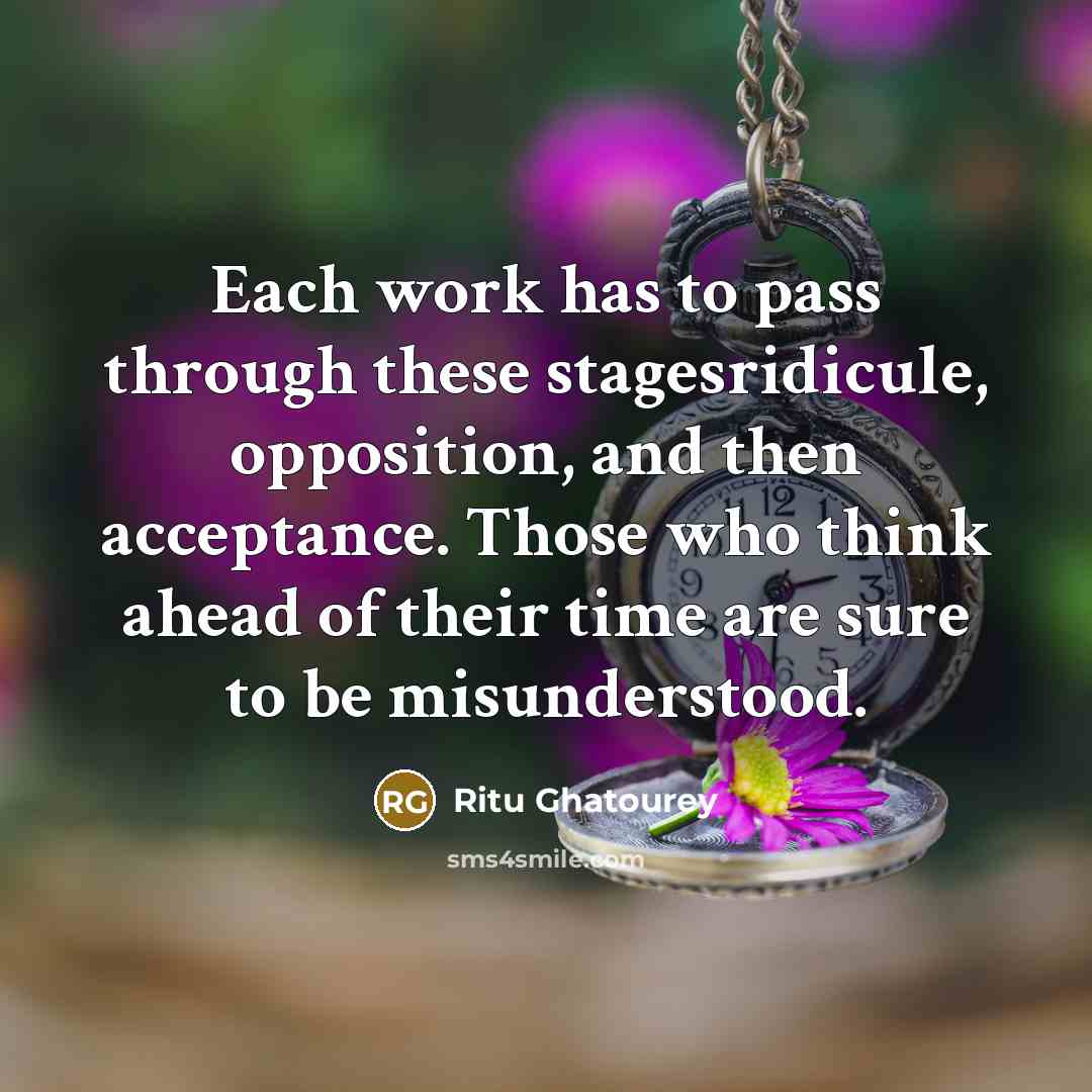“Each work has to pass through these stagesridicule, opposition, and then acceptance. Those who think ahead of their time are sure to be misunderstood.” quote by Ritu Ghatourey