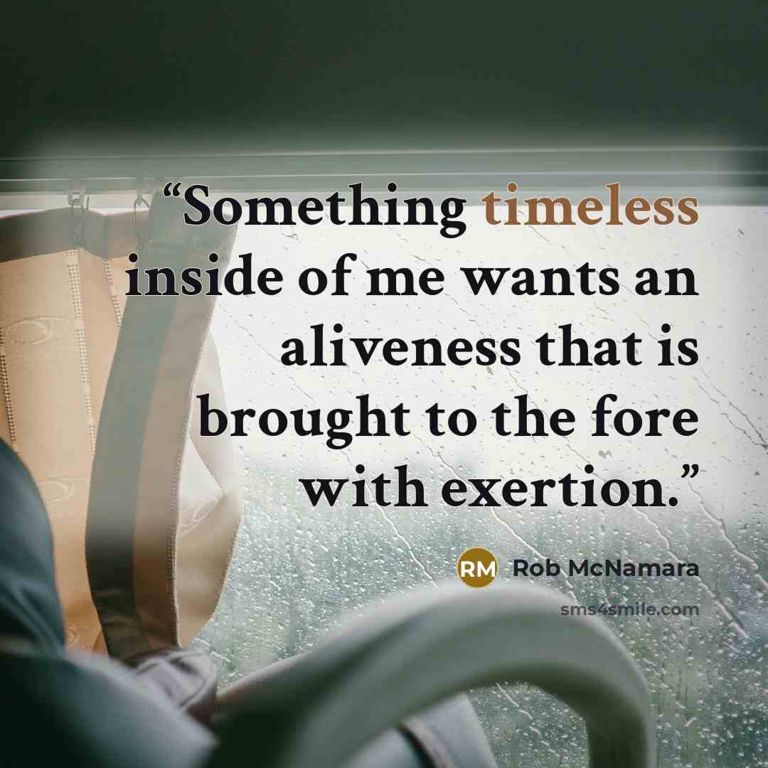 “Something timeless inside of me wants an aliveness that is brought to the fore with exertion.” quote by Rob McNamara