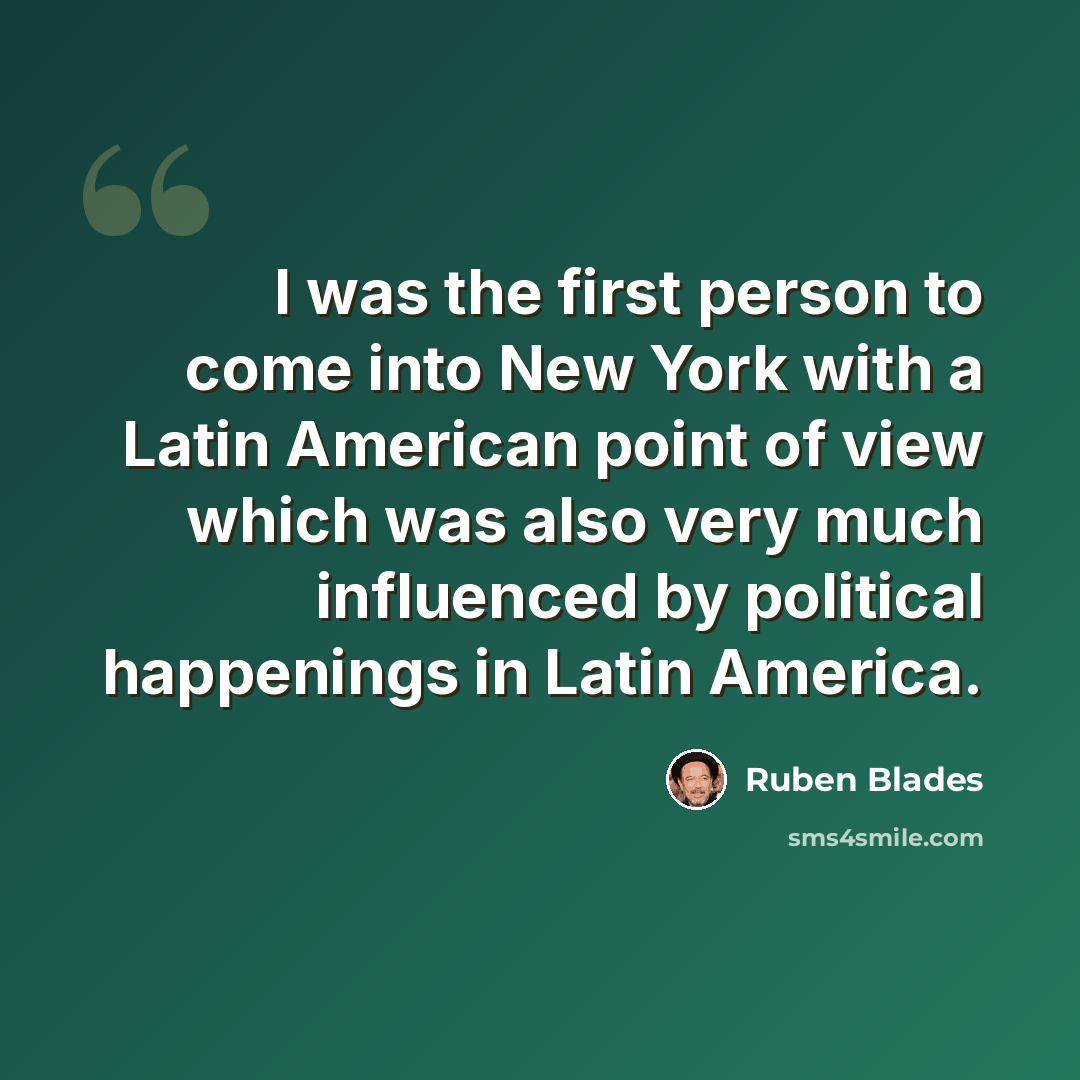 “I was the first person to come into New York with a Latin American point of view which was also very much influenced by political happenings in Latin America.” quote by Ruben Blades