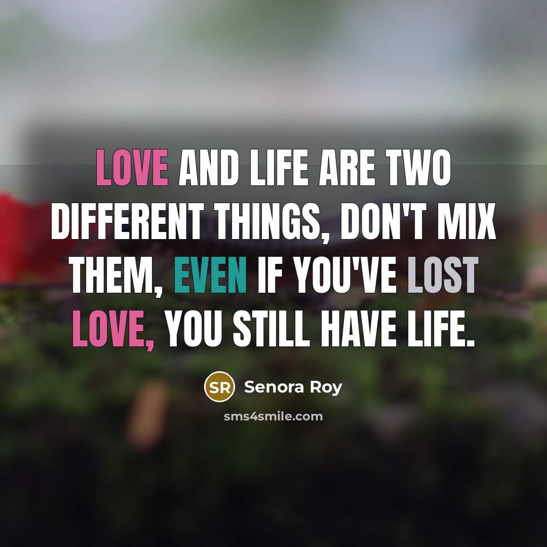 “Love and life are two different things, don't mix them, even if you've lost love, you still have life.” quote by Senora Roy