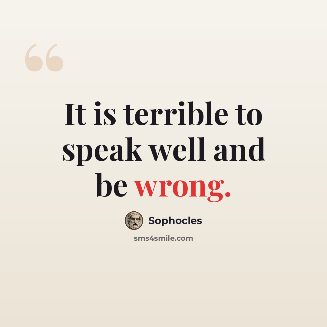 “It is terrible to speak well and be wrong.” quote by Sophocles