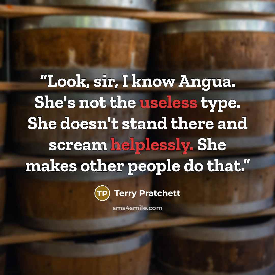 “Look, sir, I know Angua. She's not the useless type. She doesn't stand there and scream helplessly. She makes other people do that.” quote by Terry Pratchett