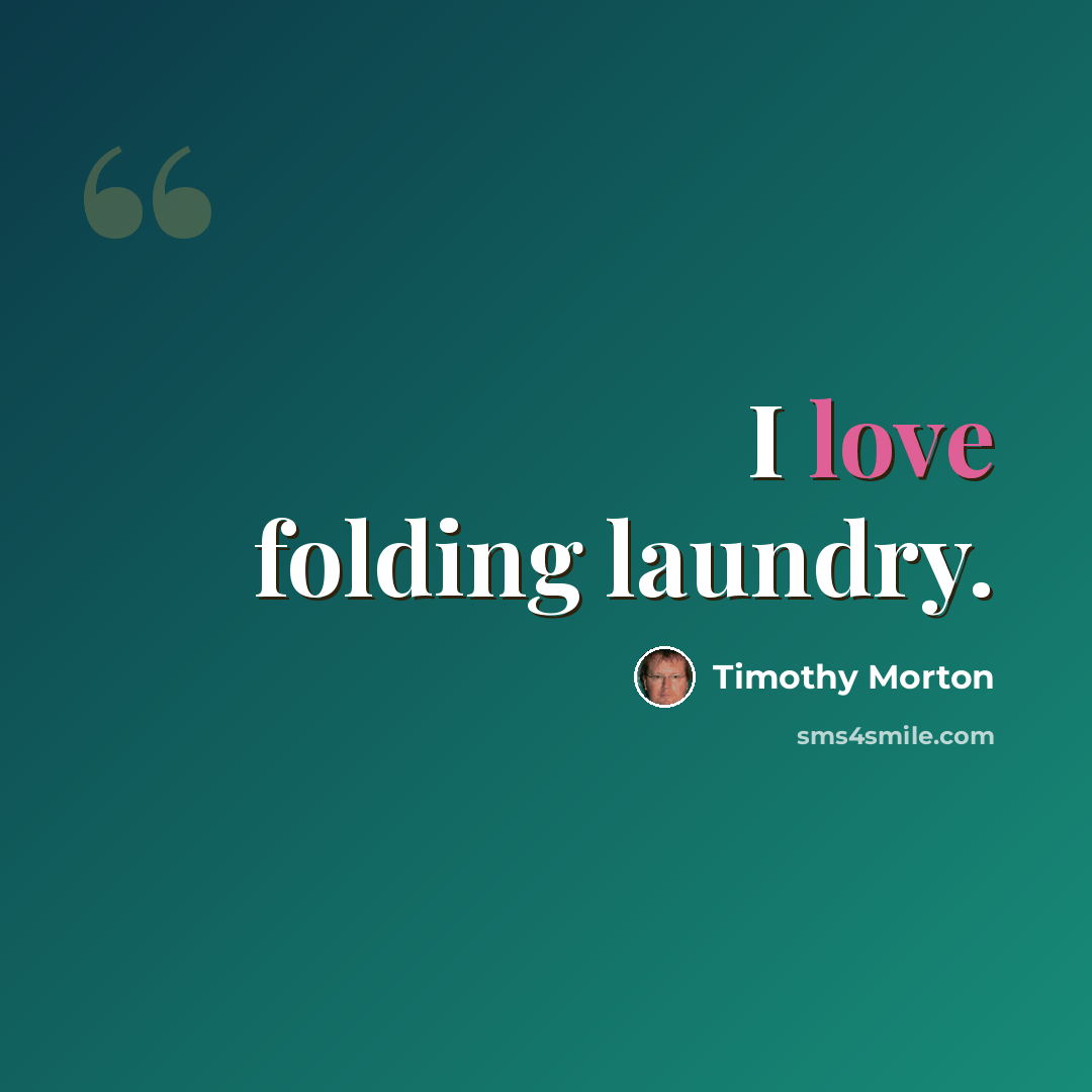 “I love folding laundry.” quote by Timothy Morton