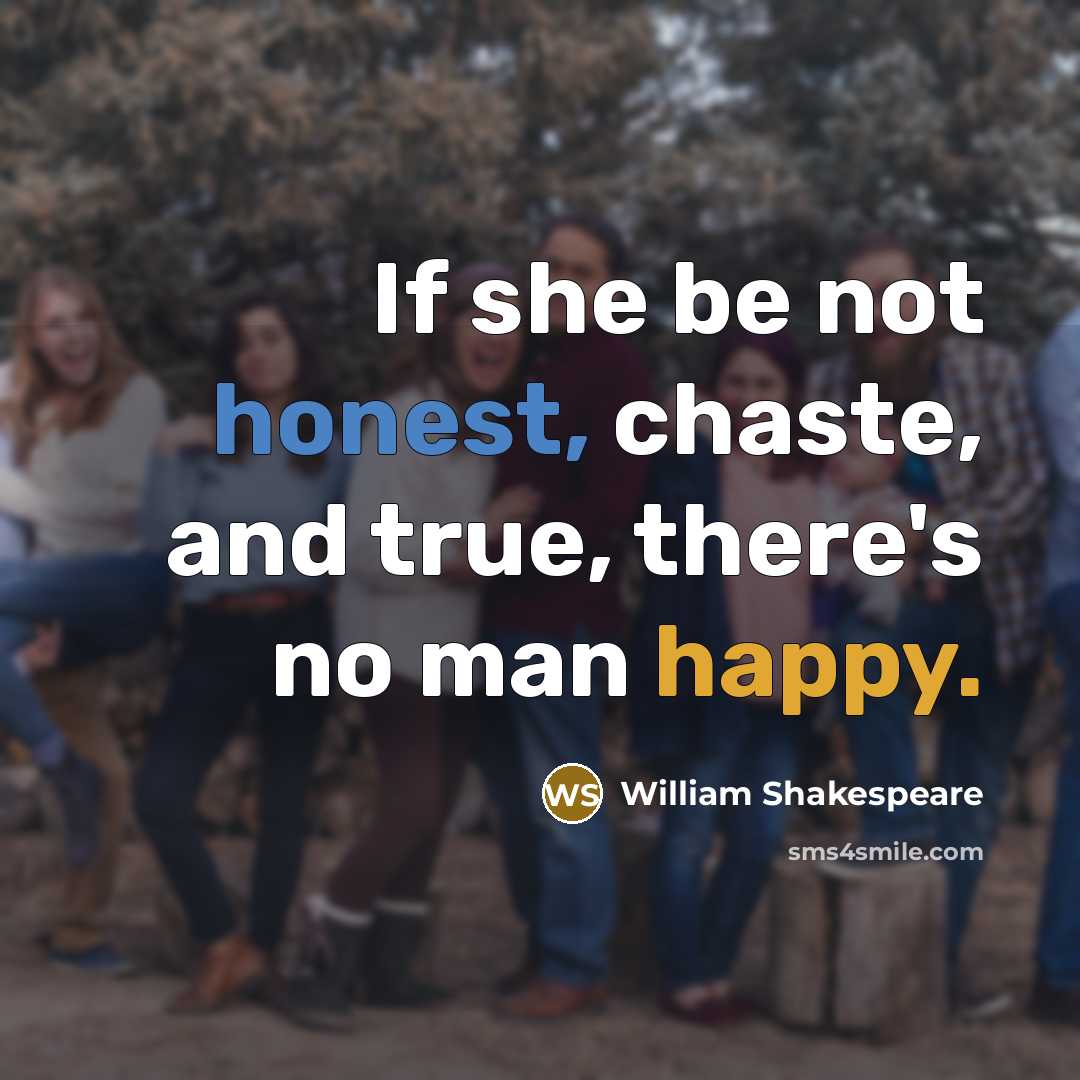 “If she be not honest, chaste, and true, there's no man happy.” quote by William Shakespeare