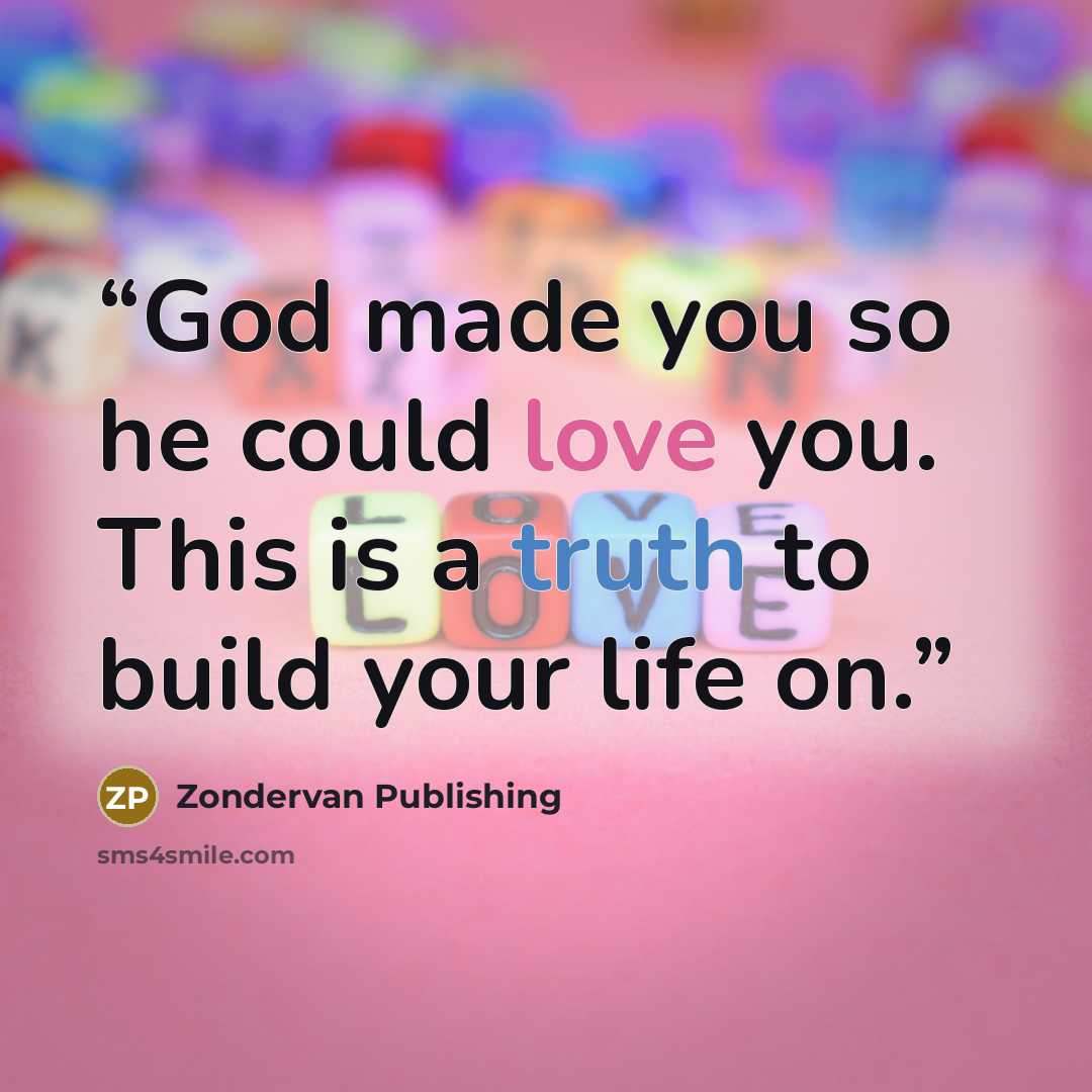 “God made you so he could love you. This is a truth to build your life on.” quote by Zondervan Publishing