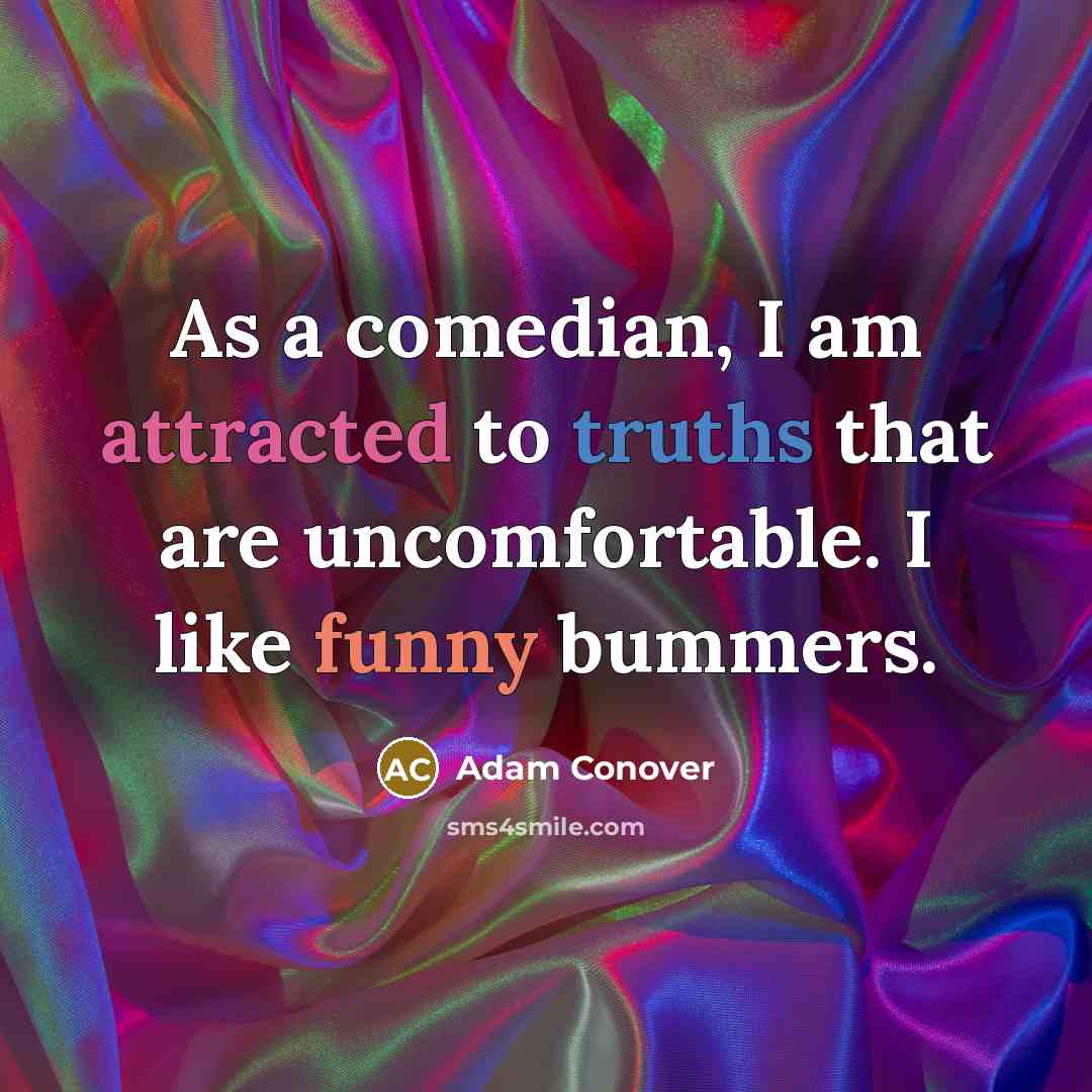 “As a comedian, I am attracted to truths that are uncomfortable. I like funny bummers.” quote by Adam Conover