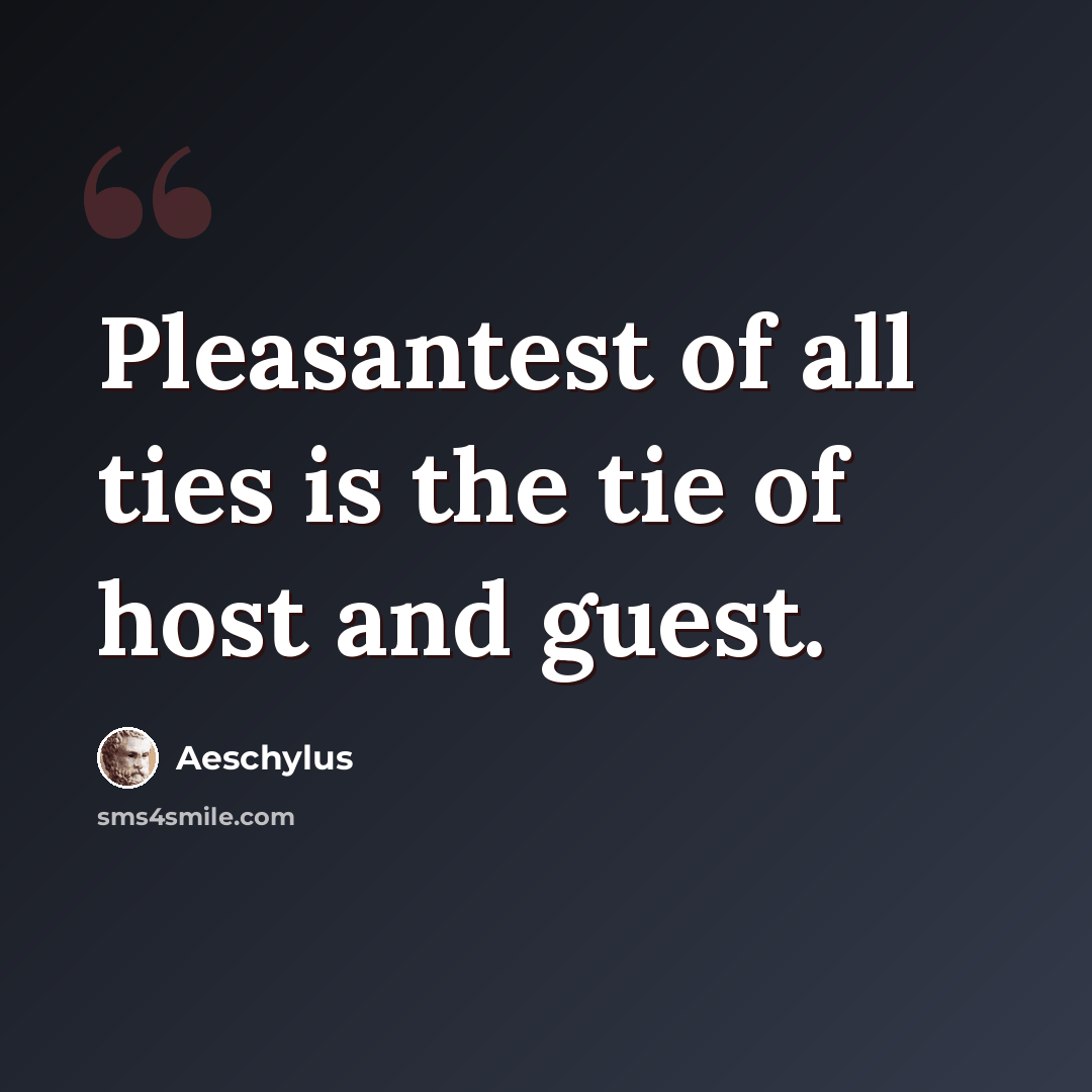 “Pleasantest of all ties is the tie of host and guest.” quote by Aeschylus