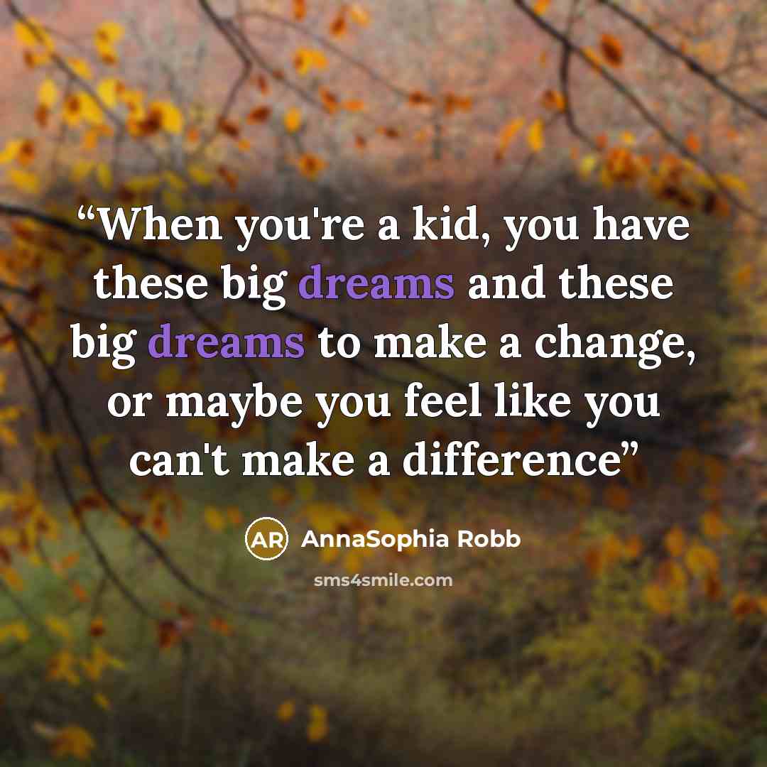 “When you're a kid, you have these big dreams and these big dreams to make a change, or maybe you feel like you can't make a difference” quote by Annasophia Robb