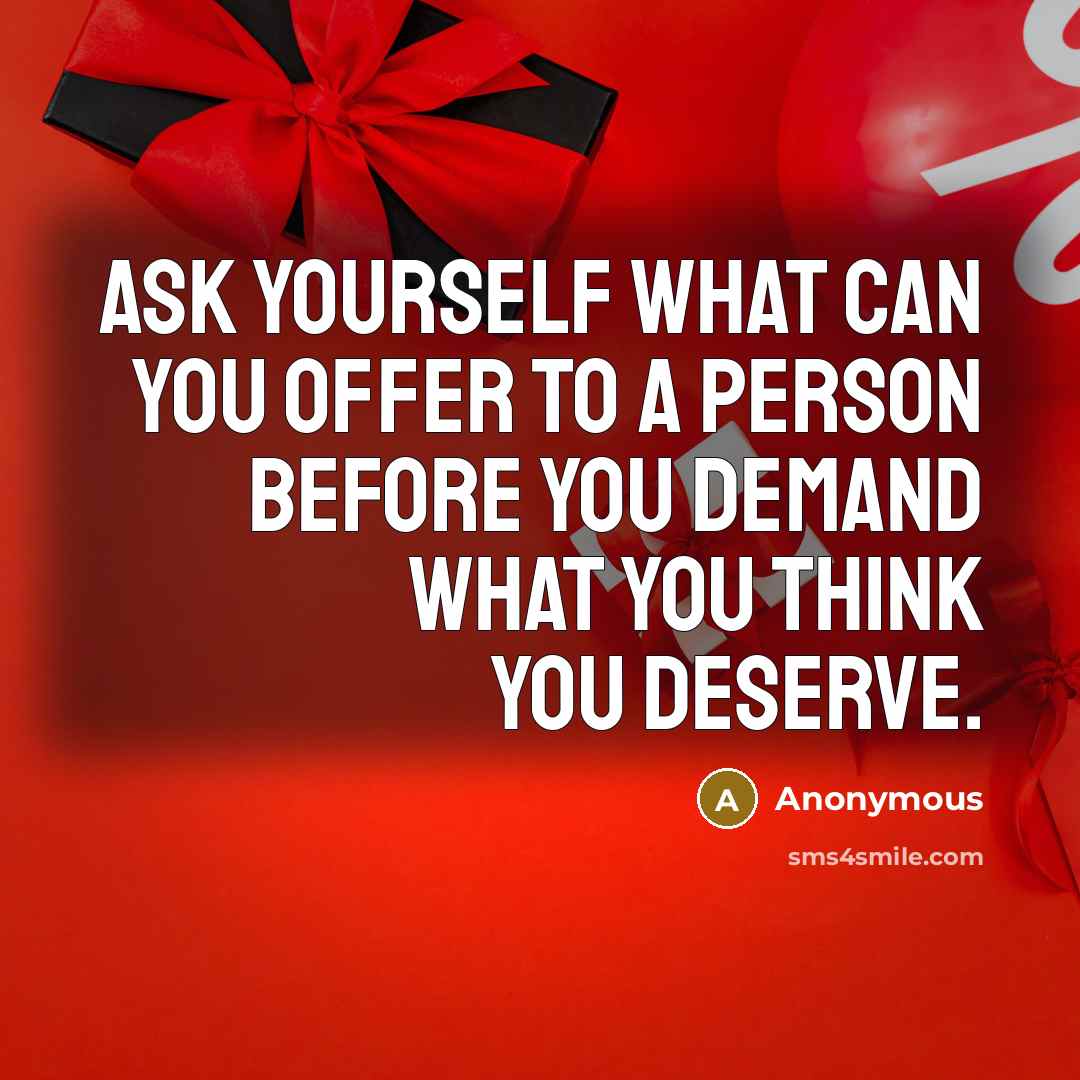 “Ask yourself what can you offer to a person before you demand what you think you deserve.” quote by Anonymous
