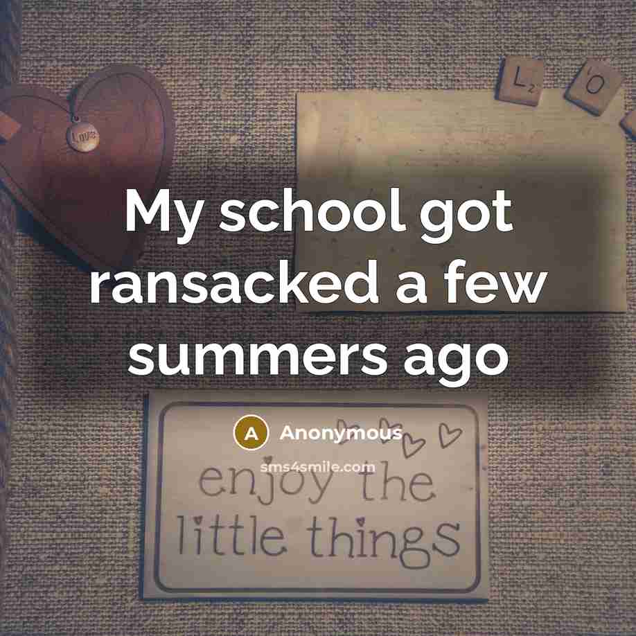 “My school got ransacked a few summers ago” quote by Anonymous
