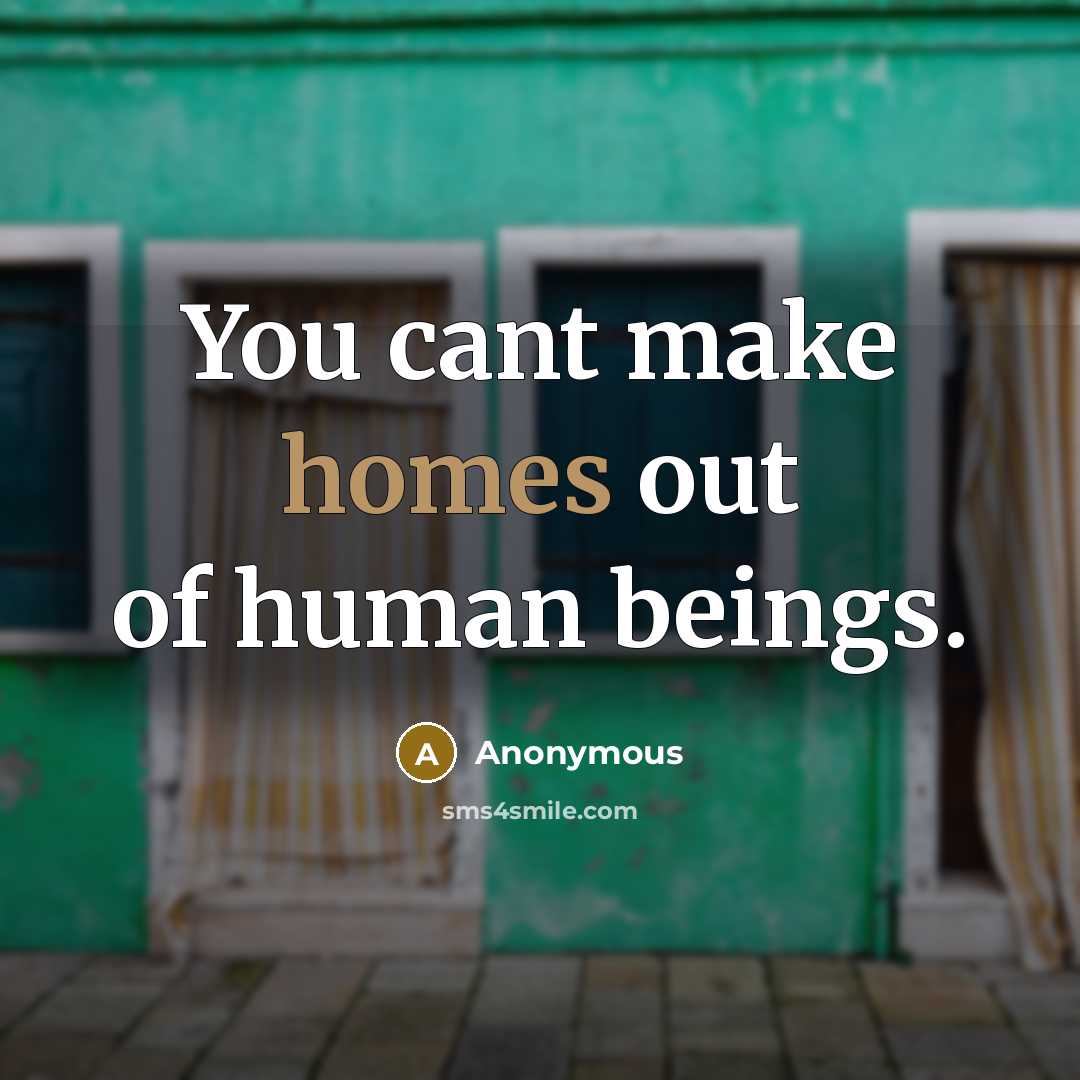 “You cant make homes out of human beings.” quote by Anonymous