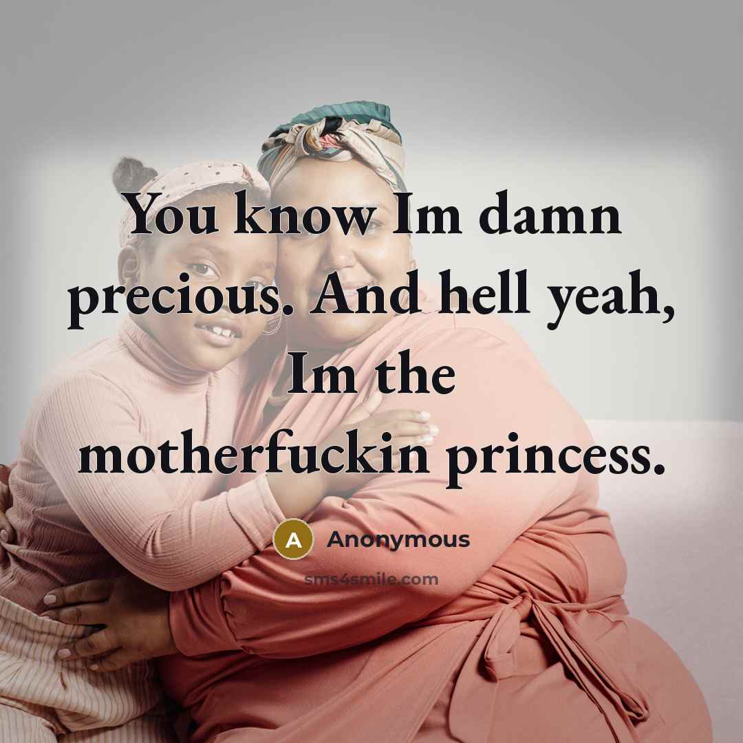 “You know Im damn precious. And hell yeah, Im the motherfuckin princess.” quote by Anonymous
