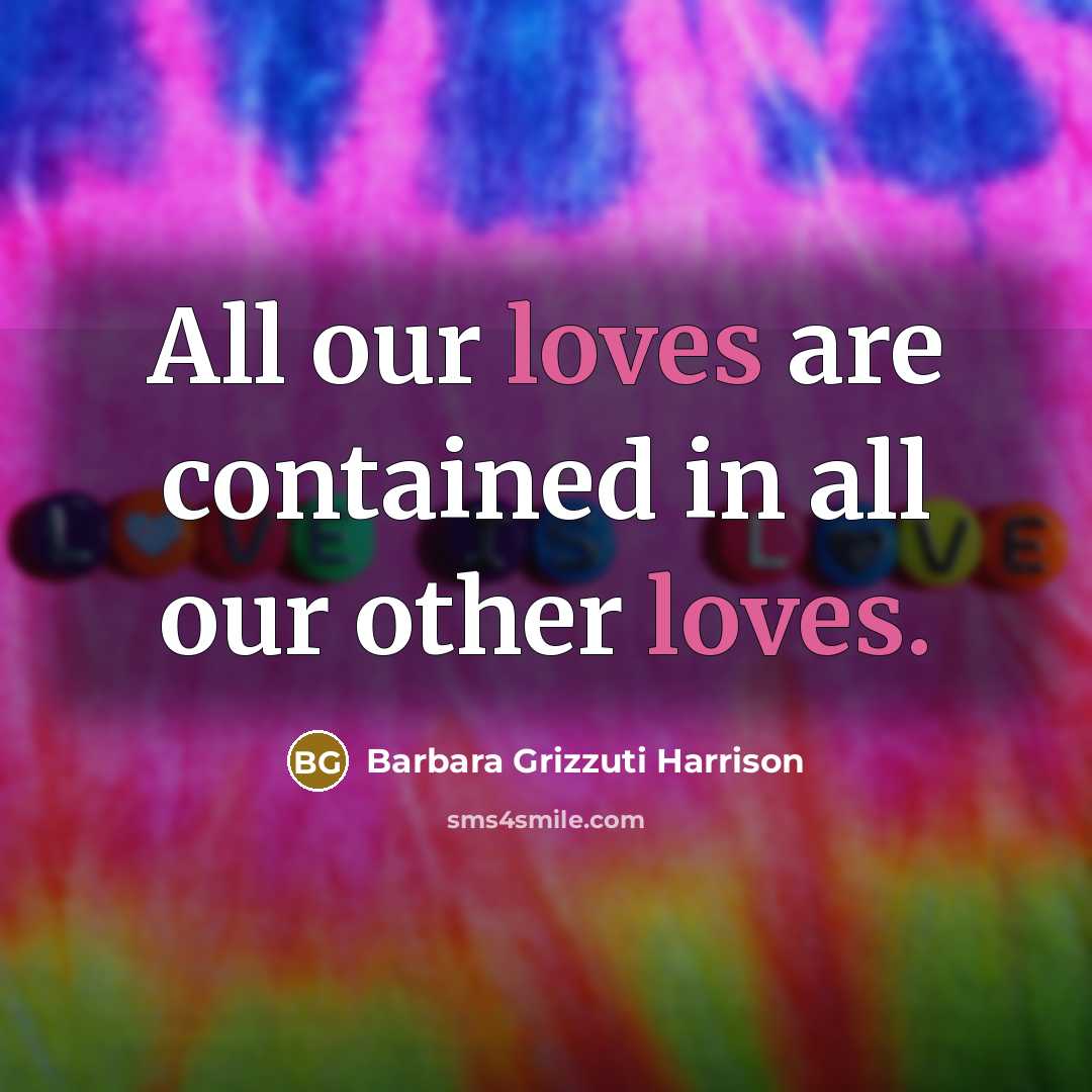 “All our loves are contained in all our other loves.” quote by Barbara Grizzuti Harrison