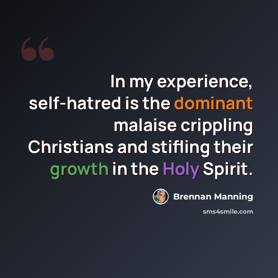 “In my experience, self-hatred is the dominant malaise crippling Christians and stifling their growth in the Holy Spirit.” quote by Brennan Manning