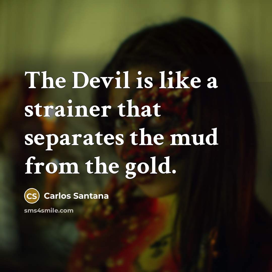 “The Devil is like a strainer that separates the mud from the gold.” quote by Carlos Santana
