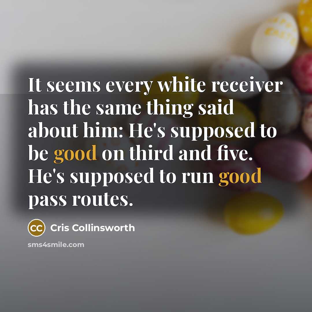 “It seems every white receiver has the same thing said about him: He's supposed to be good on third and five. He's supposed to run good pass routes.” quote by Cris Collinsworth