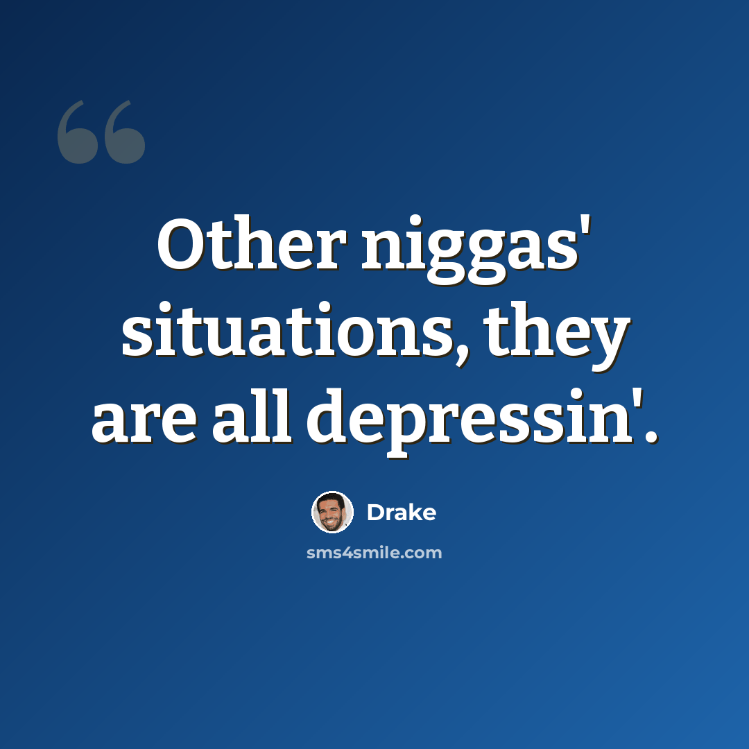 “Other niggas' situations, they are all depressin'.” quote by Drake