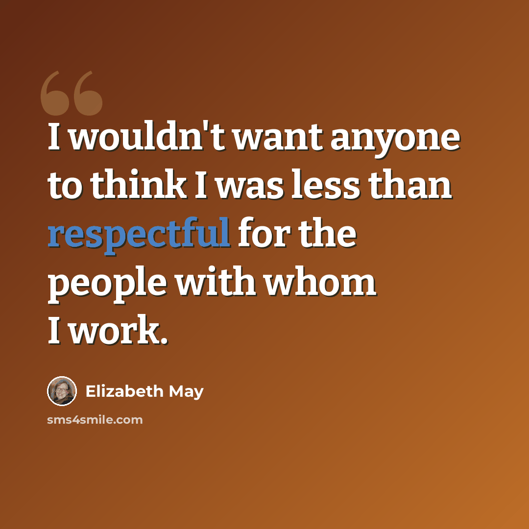 “I wouldn't want anyone to think I was less than respectful for the people with whom I work.” quote by Elizabeth May