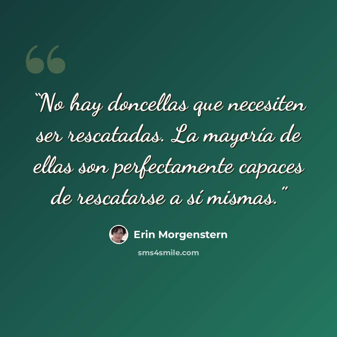 “No hay doncellas que necesiten ser rescatadas. La mayoría de ellas son perfectamente capaces de rescatarse a sí mismas.” quote by Erin Morgenstern