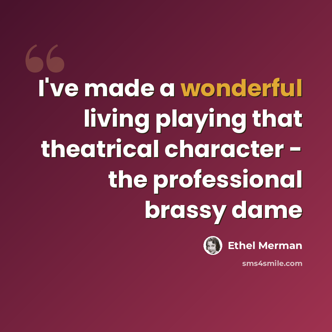 “I've made a wonderful living playing that theatrical character - the professional brassy dame” quote by Ethel Merman