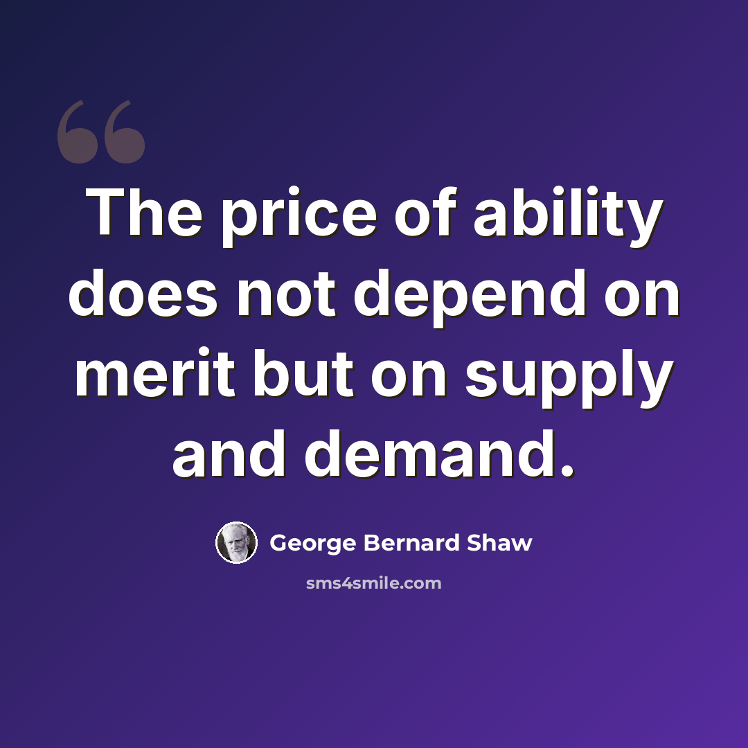 “The price of ability does not depend on merit but on supply and demand.” quote by George Bernard Shaw