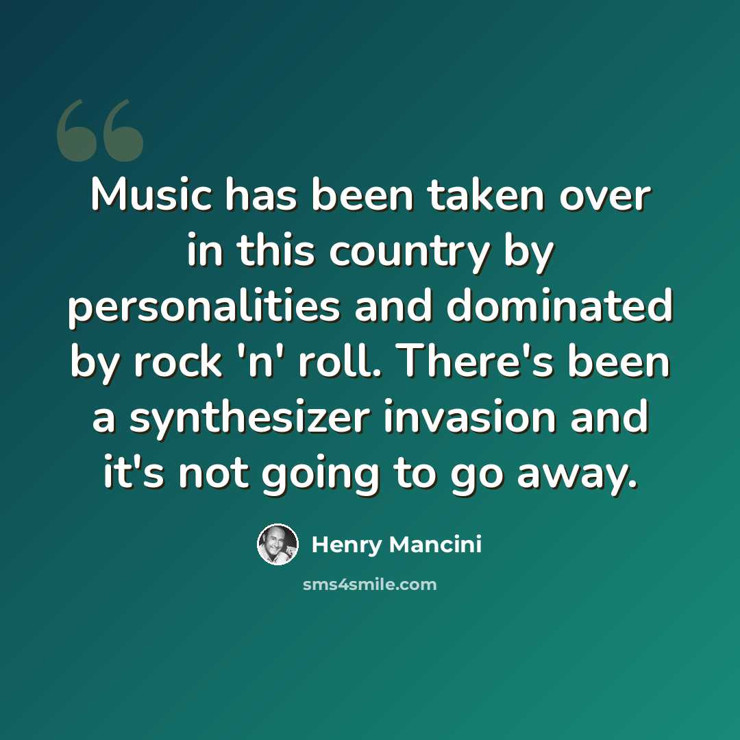 “Music has been taken over in this country by personalities and dominated by rock 'n' roll. There's been a synthesizer invasion and it's not going to go away.” quote by Henry Mancini