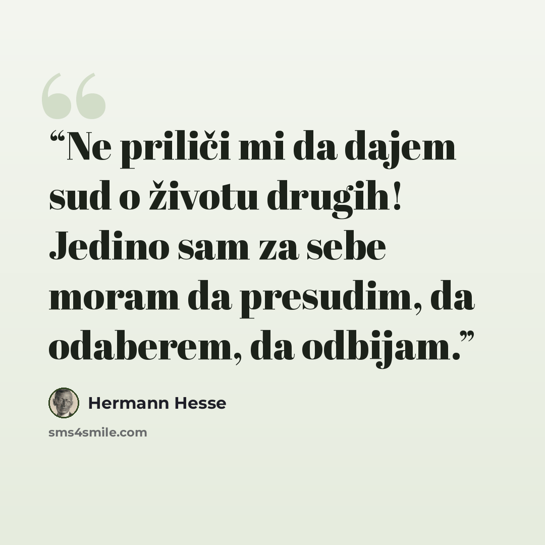 “Ne priliči mi da dajem sud o životu drugih! Jedino sam za sebe moram da presudim, da odaberem, da odbijam.” quote by Hermann Hesse