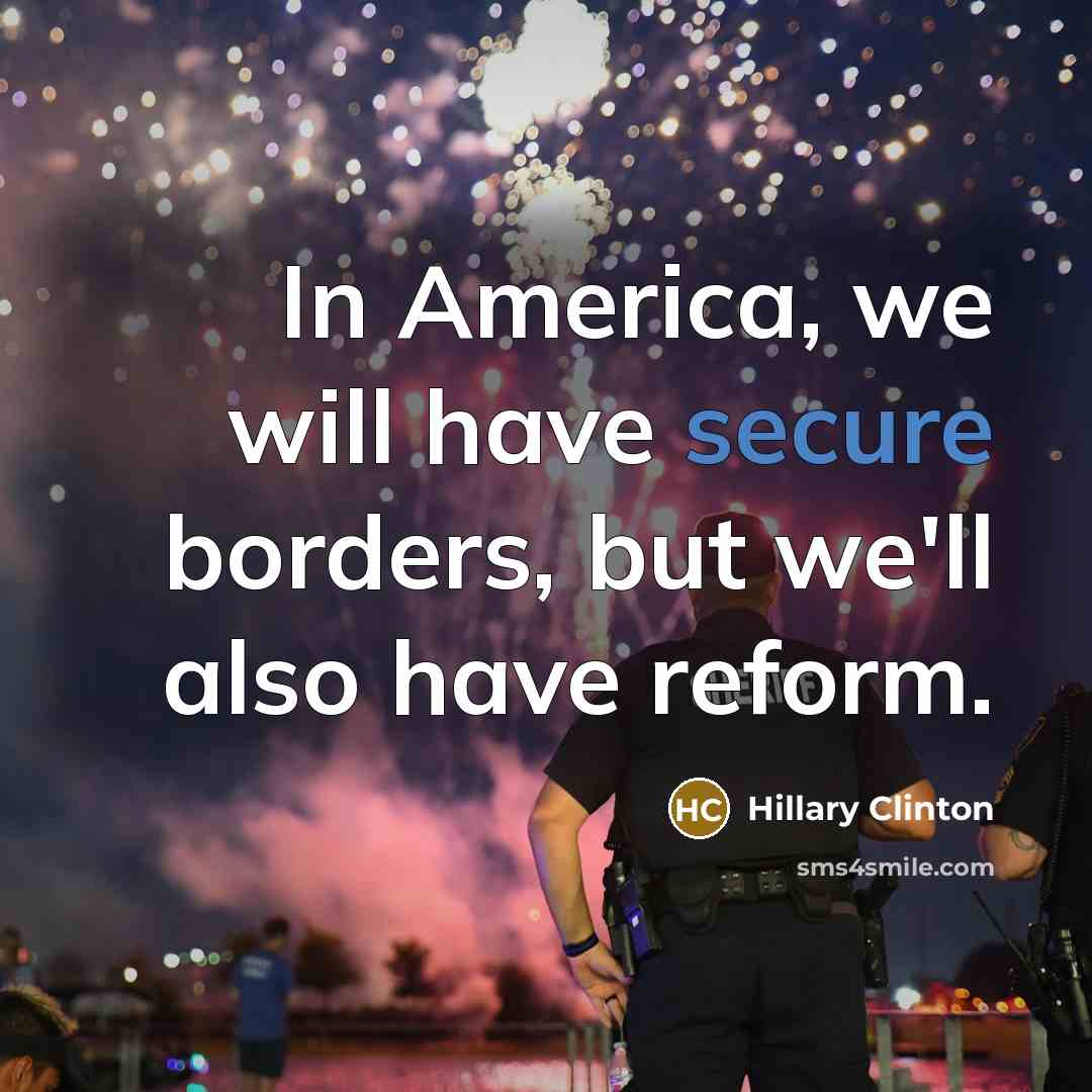 “In America, we will have secure borders, but we'll also have reform.” quote by Hillary Clinton
