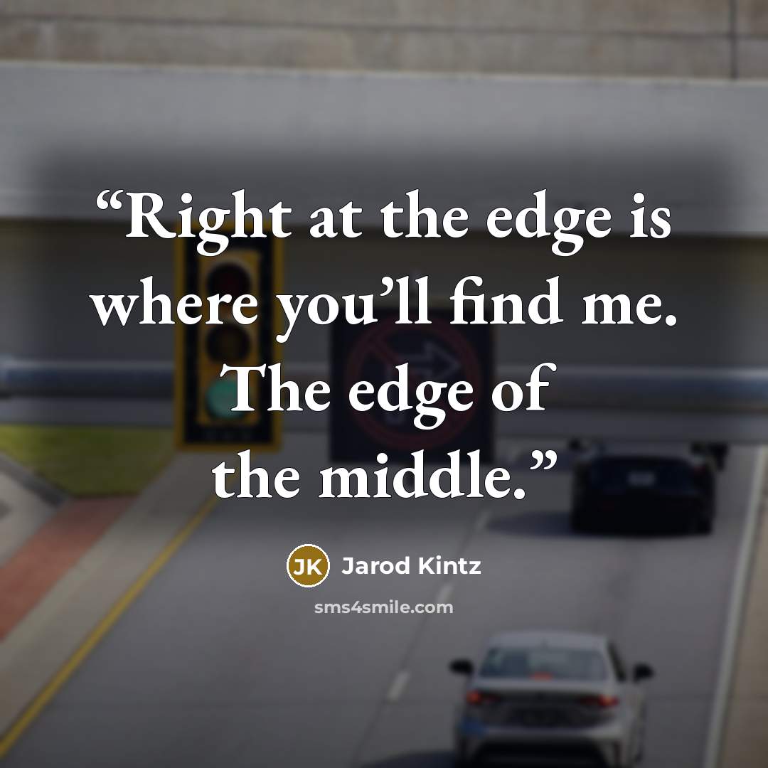 “Right at the edge is where you’ll find me. The edge of the middle.” quote by Jarod Kintz