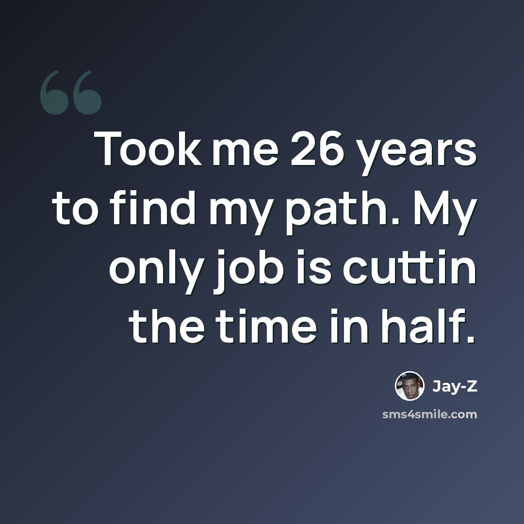 “Took me 26 years to find my path. My only job is cuttin the time in half.” quote by Jay-Z