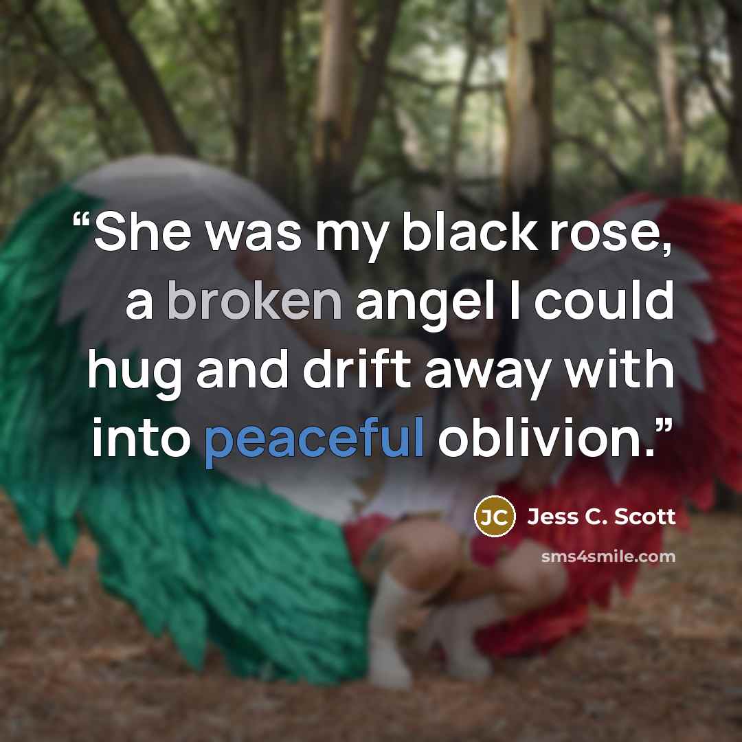 “She was my black rose, a broken angel I could hug and drift away with into peaceful oblivion.” quote by Jess C. Scott