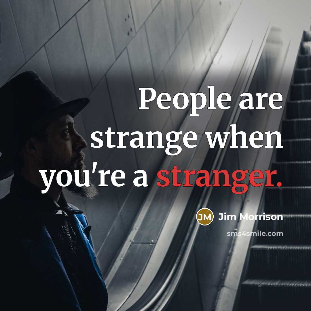 “People are strange when you're a stranger.” quote by Jim Morrison