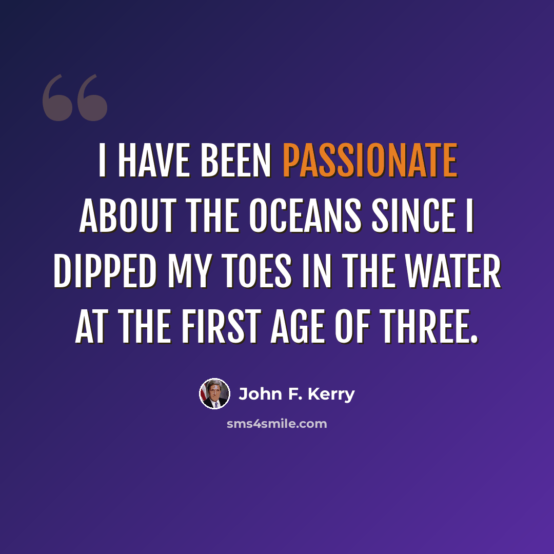 “I have been passionate about the oceans since I dipped my toes in the water at the first age of three.” quote by John F. Kerry