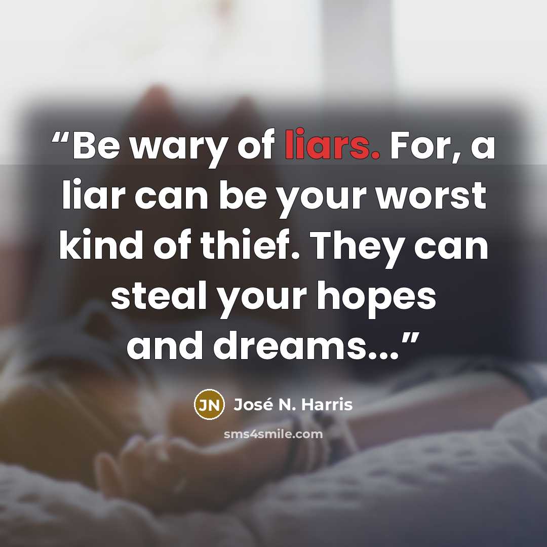 “Be wary of liars. For, a liar can be your worst kind of thief. They can steal your hopes and dreams...” quote by José N. Harris