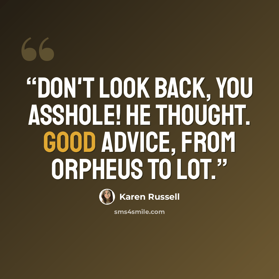 “Don't look back, you asshole! he thought. Good advice, from Orpheus to Lot.” quote by Karen Russell