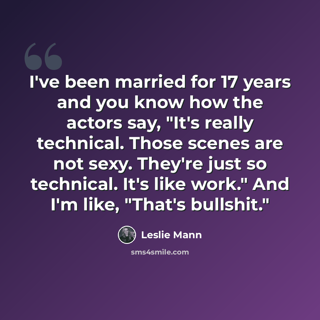 “I've been married for 17 years and you know how the actors say, "It's really technical. Those scenes are not sexy. They're just so technical. It's like work." And I'm like, "That's bullshit."” quote by Leslie Mann