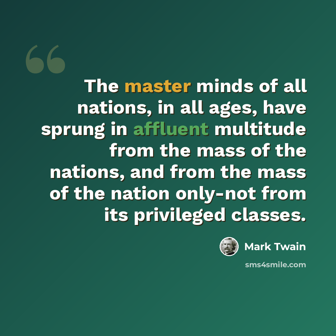 “The master minds of all nations, in all ages, have sprung in affluent multitude from the mass of the nations, and from the mass of the nation only-not from its privileged classes.” quote by Mark Twain