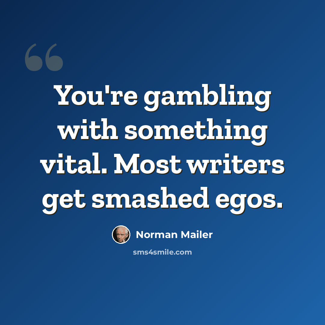 “You're gambling with something vital. Most writers get smashed egos.” quote by Norman Mailer