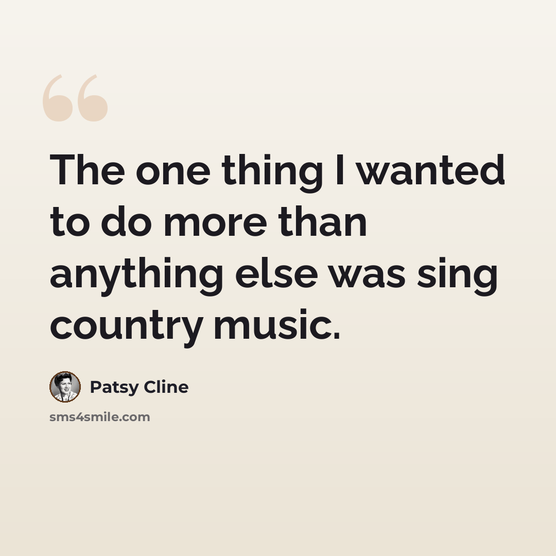 “The one thing I wanted to do more than anything else was sing country music.” quote by Patsy Cline