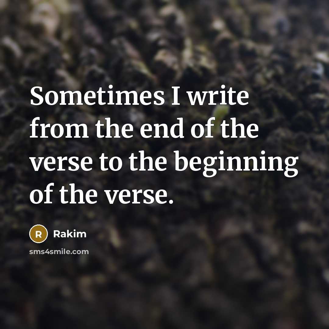 “Sometimes I write from the end of the verse to the beginning of the verse.” quote by Rakim