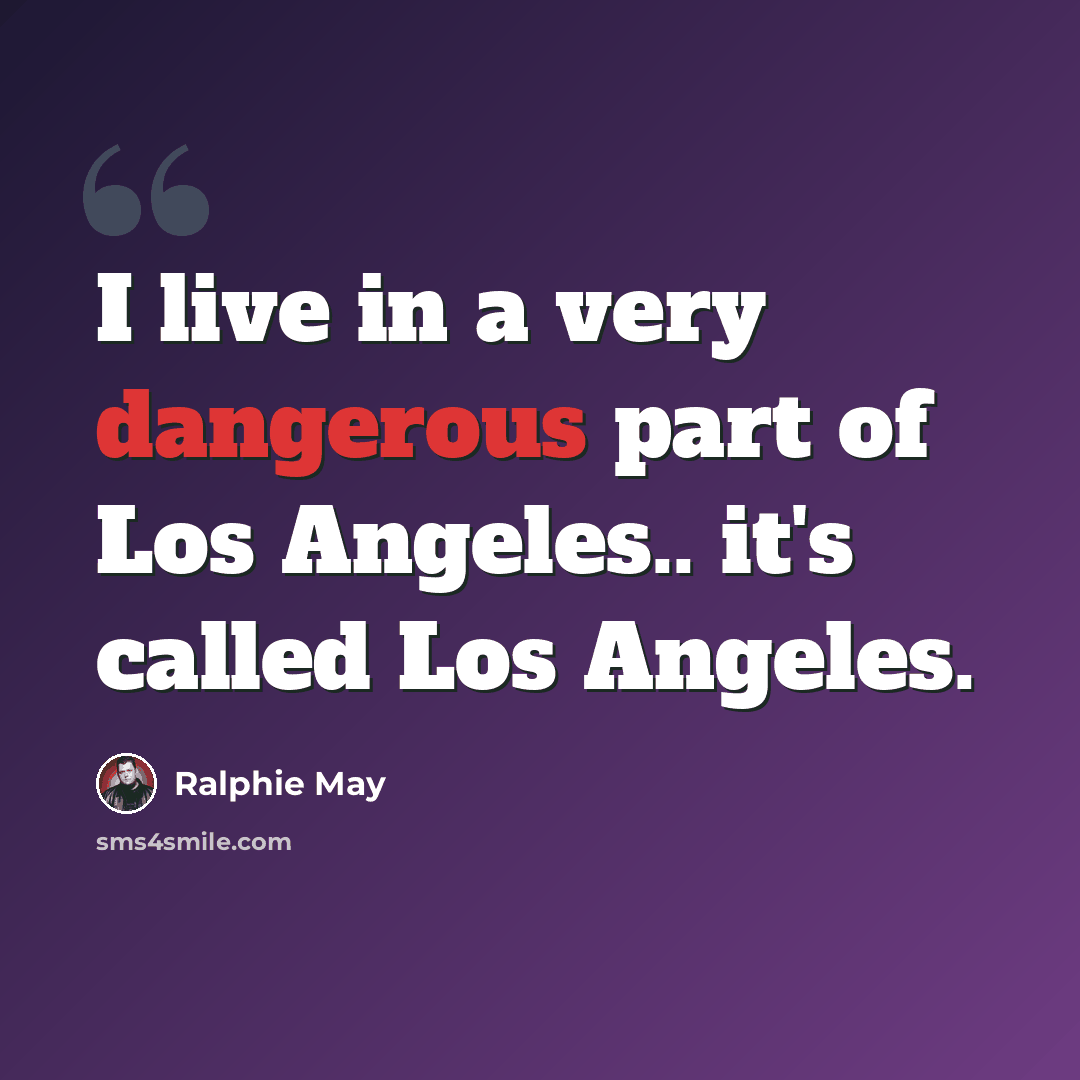 “I live in a very dangerous part of Los Angeles.. it's called Los Angeles.” quote by Ralphie May