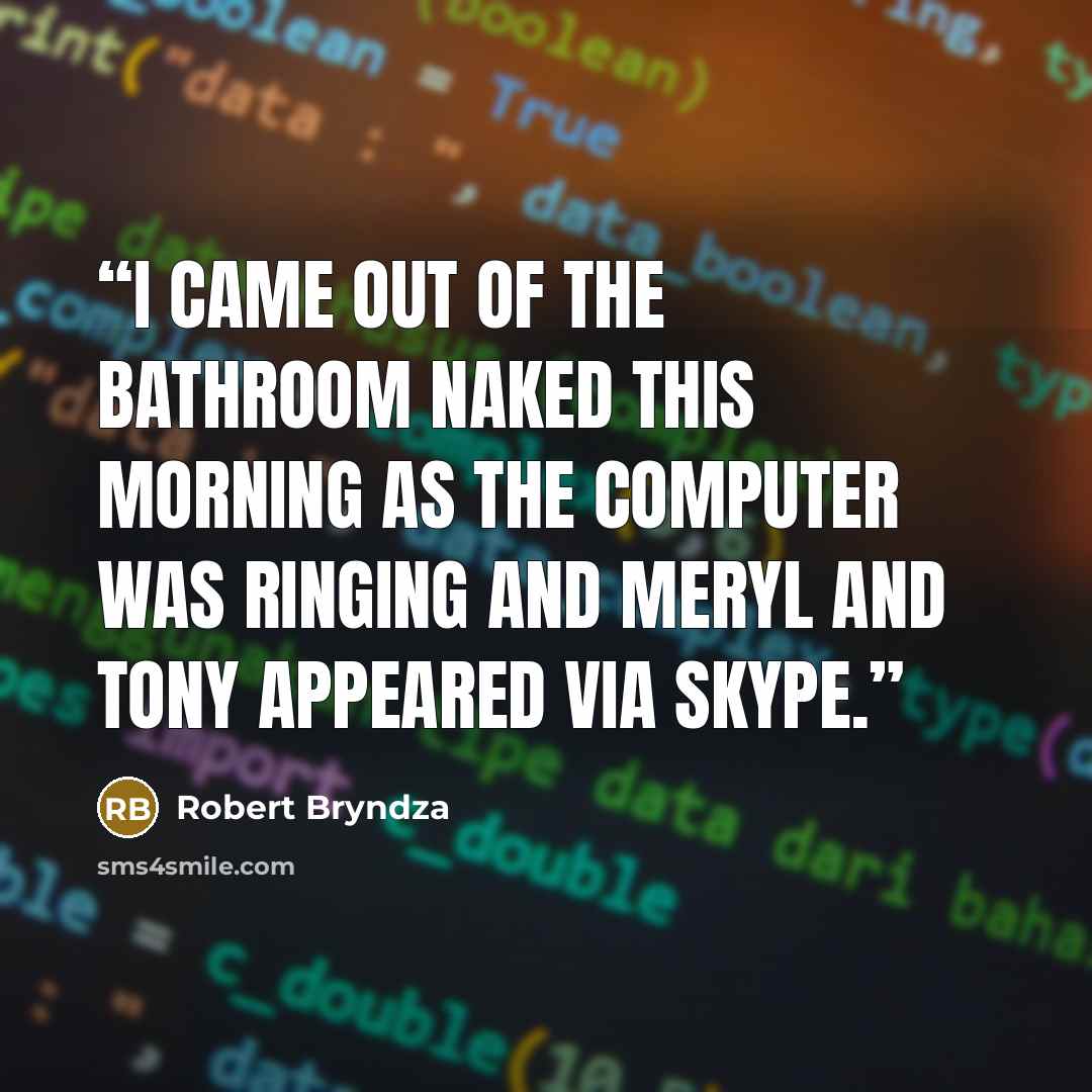 “I came out of the bathroom naked this morning as the computer was ringing and Meryl and Tony appeared via Skype.” quote by Robert Bryndza