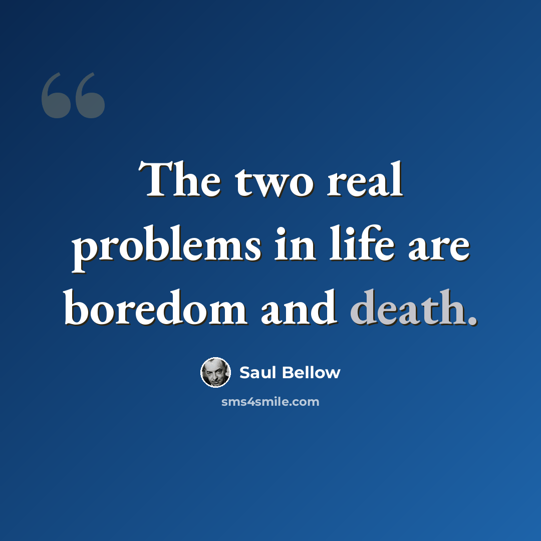 “The two real problems in life are boredom and death.” quote by Saul Bellow