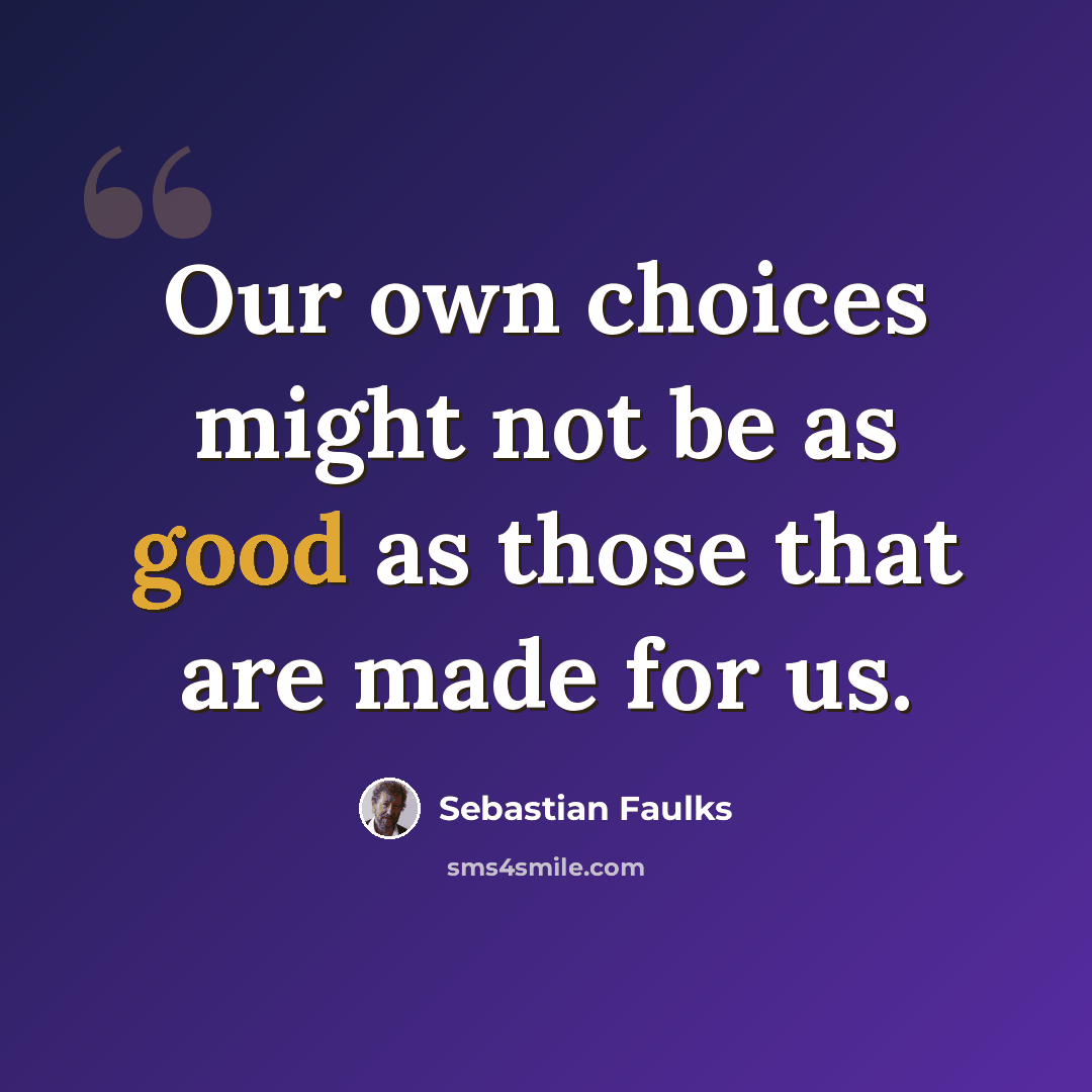 “Our own choices might not be as good as those that are made for us.” quote by Sebastian Faulks