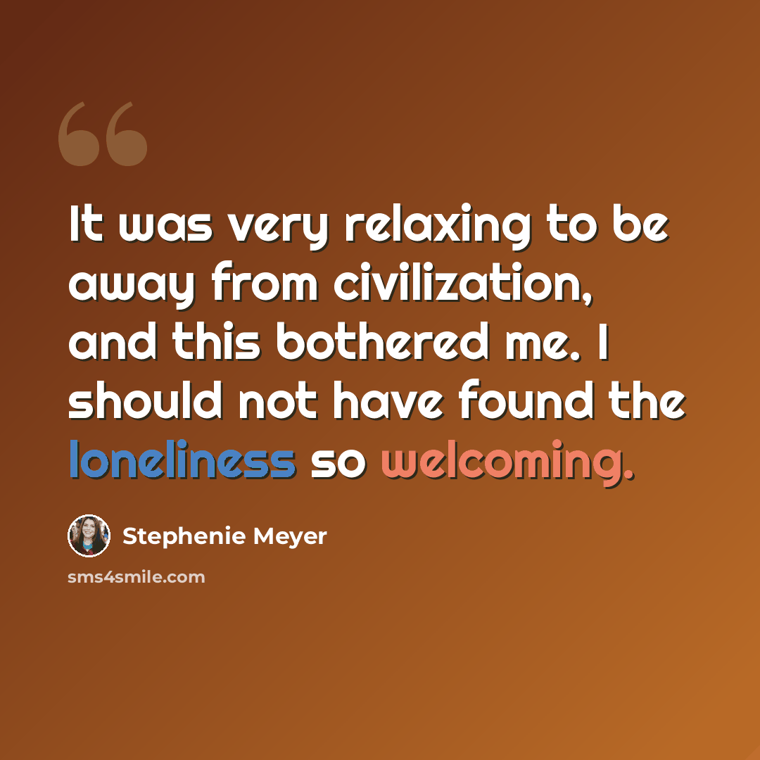 “It was very relaxing to be away from civilization, and this bothered me. I should not have found the loneliness so welcoming.” quote by Stephenie Meyer