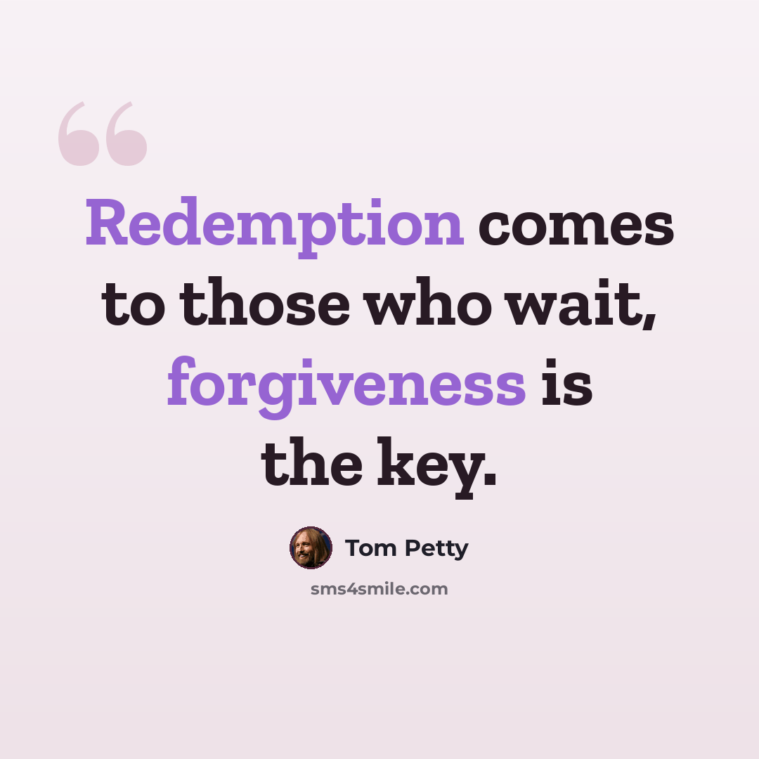 “Redemption comes to those who wait, forgiveness is the key.” quote by Tom Petty