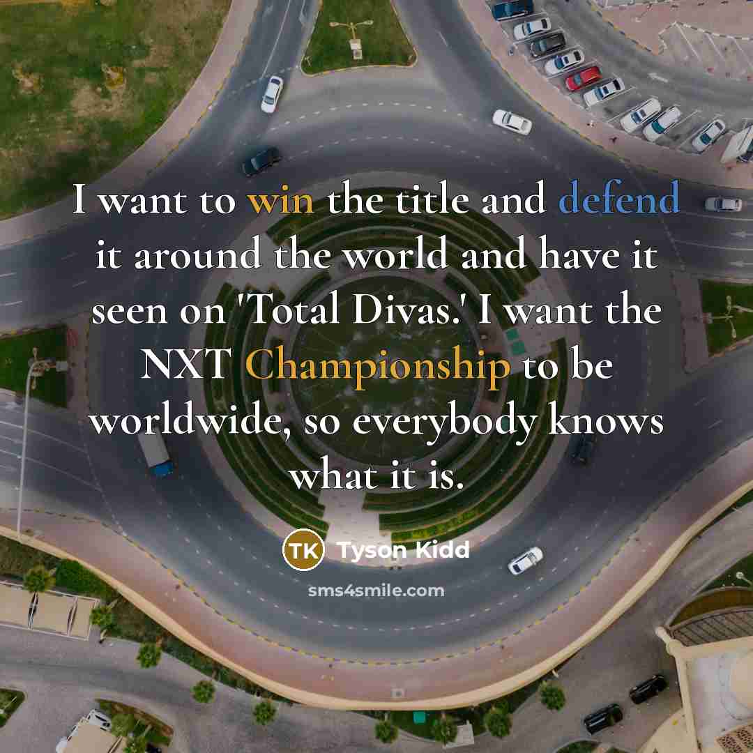 “I want to win the title and defend it around the world and have it seen on 'Total Divas.' I want the NXT Championship to be worldwide, so everybody knows what it is.” quote by Tyson Kidd